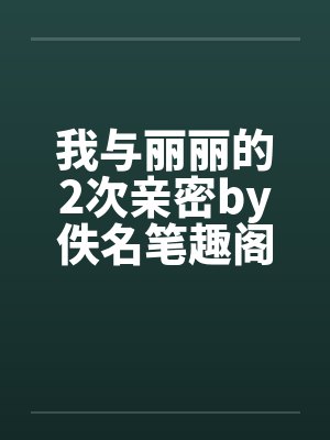 我与丽丽的2次亲密by佚名笔趣阁无弹窗封面