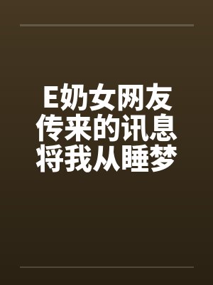E奶女网友传来的讯息将我从睡梦中唤醒：今晚有空吗？by佚名封面