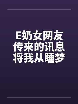 E奶女网友传来的讯息将我从睡梦中唤醒：今晚有空吗？笔趣阁无弹窗封面