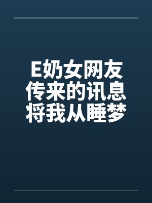 E奶女网友传来的讯息将我从睡梦中唤醒：今晚有空吗？by佚名笔趣阁无弹窗封面
