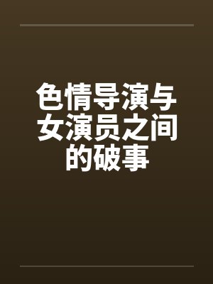 色情导演与女演员之间的破事封面