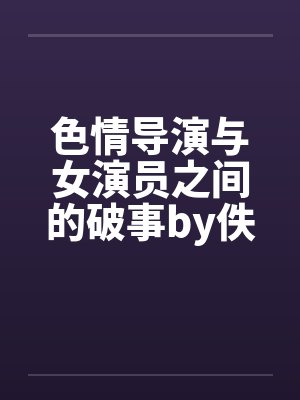 色情导演与女演员之间的破事by佚名封面