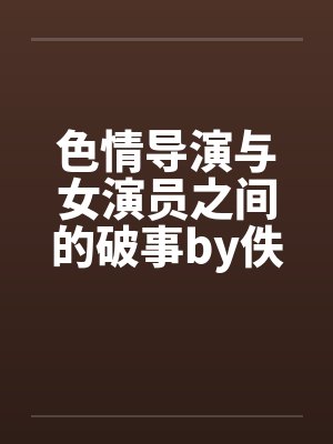 色情导演与女演员之间的破事by佚名笔趣阁无弹窗封面