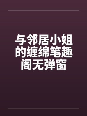 与邻居小姐的缠绵笔趣阁无弹窗封面