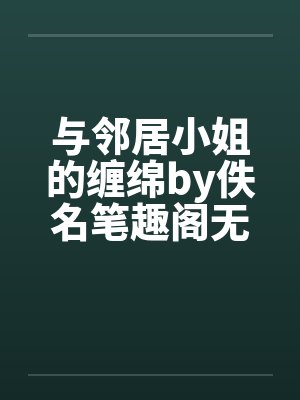 与邻居小姐的缠绵by佚名笔趣阁无弹窗封面