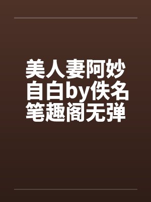 美人妻阿妙自白by佚名笔趣阁无弹窗封面