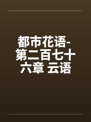都市花语- 第二百七十六章 云语的事不能拖封面