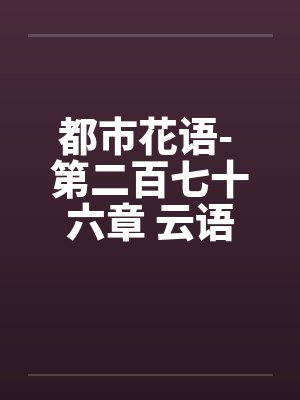 都市花语- 第二百七十六章 云语的事不能拖笔趣阁无弹窗封面