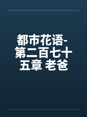 都市花语- 第二百七十五章 老爸的未婚妻笔趣阁无弹窗封面