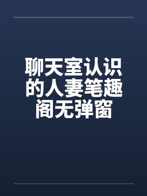 聊天室认识的人妻笔趣阁无弹窗封面