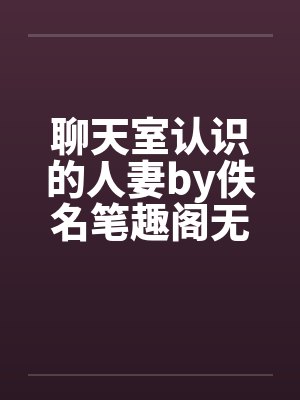 聊天室认识的人妻by佚名笔趣阁无弹窗封面