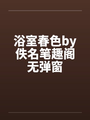 浴室春色by佚名笔趣阁无弹窗封面