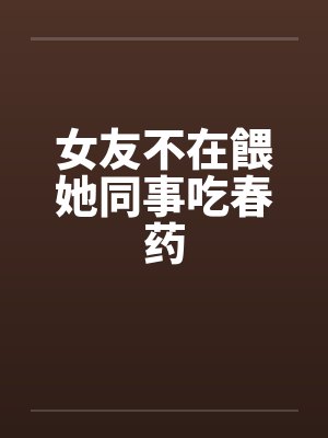 女友不在餵她同事吃春药封面