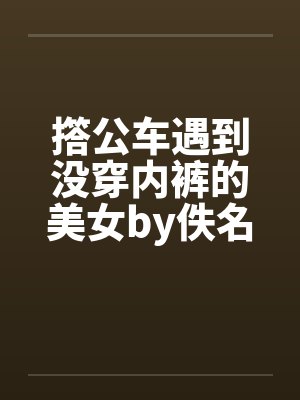 撘公车遇到没穿内裤的美女by佚名封面