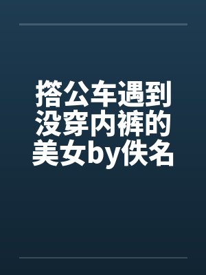 撘公车遇到没穿内裤的美女by佚名笔趣阁无弹窗封面