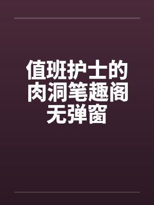值班护士的肉洞笔趣阁无弹窗封面