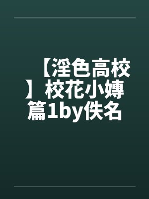 【淫色高校】校花小嫥篇1by佚名笔趣阁无弹窗封面
