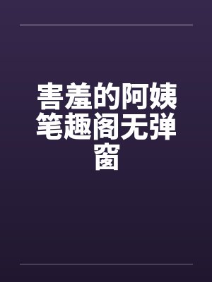 害羞的阿姨笔趣阁无弹窗封面