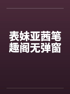 表妹亚茜笔趣阁无弹窗封面