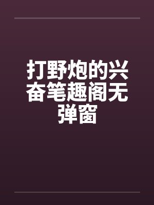 打野炮的兴奋笔趣阁无弹窗封面