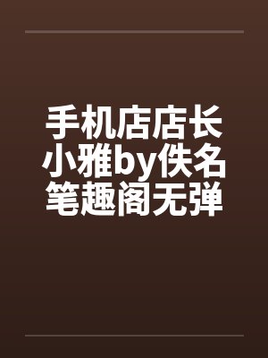 手机店店长小雅by佚名笔趣阁无弹窗封面
