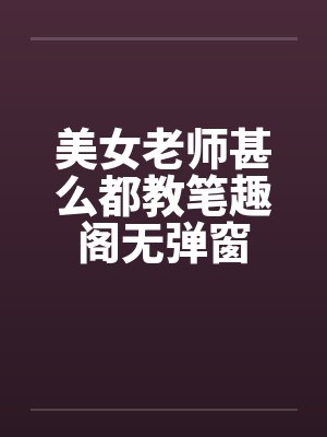 美女老师甚么都教笔趣阁无弹窗封面