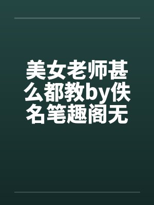 美女老师甚么都教by佚名笔趣阁无弹窗封面