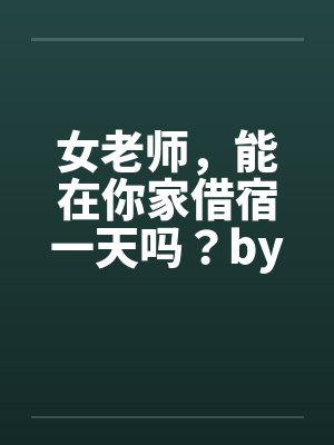 女老师，能在你家借宿一天吗？by佚名笔趣阁无弹窗封面