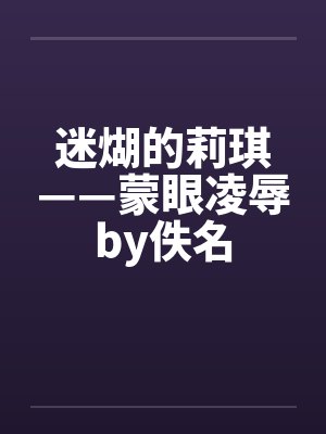 迷煳的莉琪——蒙眼凌辱by佚名封面