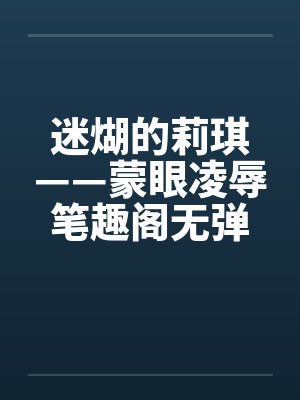 迷煳的莉琪——蒙眼凌辱笔趣阁无弹窗封面