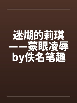 迷煳的莉琪——蒙眼凌辱by佚名笔趣阁无弹窗封面