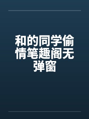 和的同学偷情笔趣阁无弹窗封面