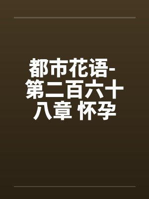 都市花语- 第二百六十八章 怀孕的云容封面