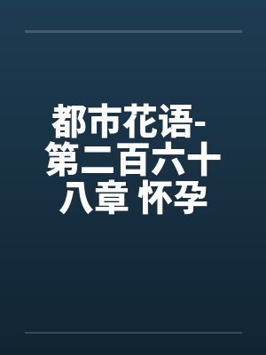 都市花语- 第二百六十八章 怀孕的云容笔趣阁无弹窗封面