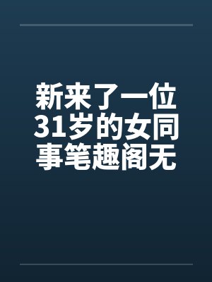 新来了一位31岁的女同事笔趣阁无弹窗封面