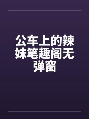 公车上的辣妹笔趣阁无弹窗封面