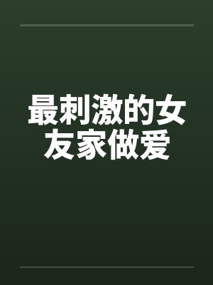 最刺激的女友家做爱封面