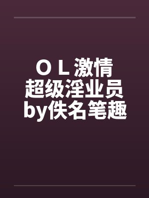 ＯＬ激情 超级淫业员by佚名笔趣阁无弹窗封面