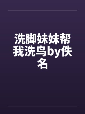 洗脚妹妹帮我洗鸟by佚名封面