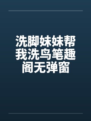 洗脚妹妹帮我洗鸟笔趣阁无弹窗封面