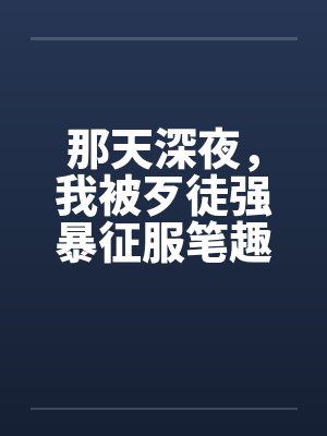 那天深夜，我被歹徒强暴征服笔趣阁无弹窗封面