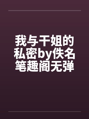 我与干姐的私密by佚名笔趣阁无弹窗封面