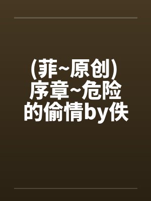(菲~原创) 序章~危险的偷情by佚名封面