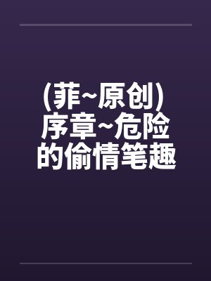 (菲~原创) 序章~危险的偷情笔趣阁无弹窗封面