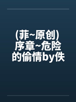 (菲~原创) 序章~危险的偷情by佚名笔趣阁无弹窗封面