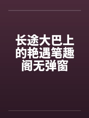 长途大巴上的艳遇笔趣阁无弹窗封面