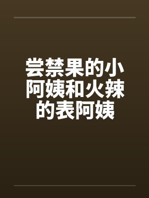 尝禁果的小阿姨和火辣的表阿姨封面
