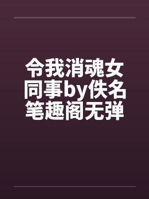 令我消魂女同事by佚名笔趣阁无弹窗封面
