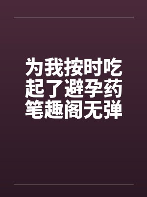 为我按时吃起了避孕药笔趣阁无弹窗封面