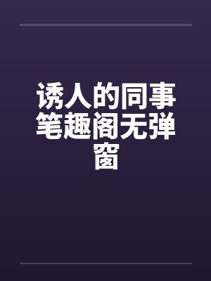 诱人的同事笔趣阁无弹窗封面